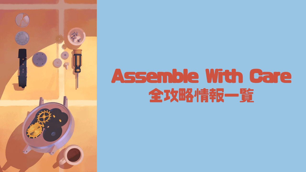 【Assemble With Care攻略】全攻略情報一覧